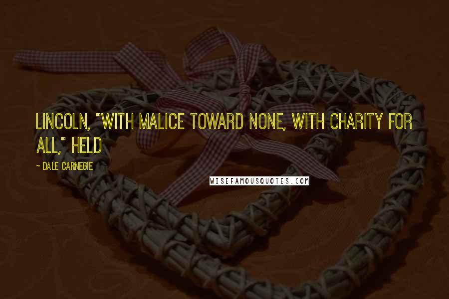 Dale Carnegie Quotes: Lincoln, "with malice toward none, with charity for all," held