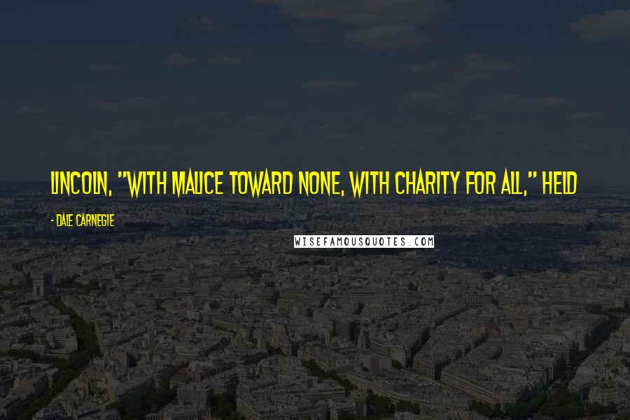 Dale Carnegie Quotes: Lincoln, "with malice toward none, with charity for all," held