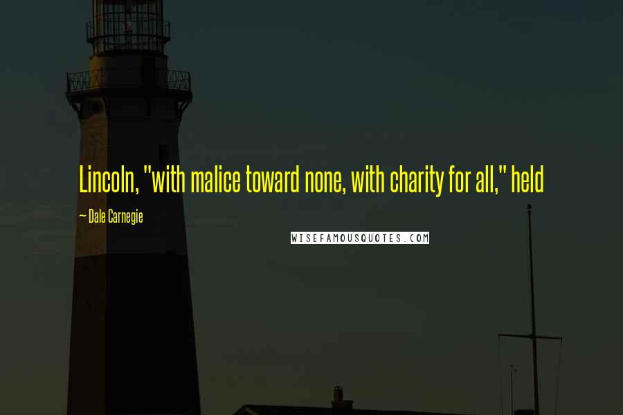 Dale Carnegie Quotes: Lincoln, "with malice toward none, with charity for all," held