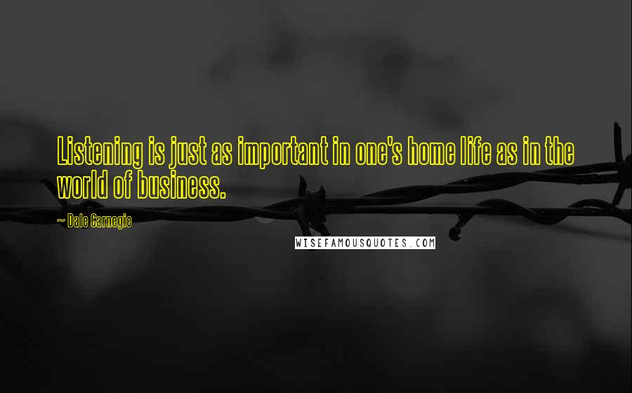 Dale Carnegie Quotes: Listening is just as important in one's home life as in the world of business.