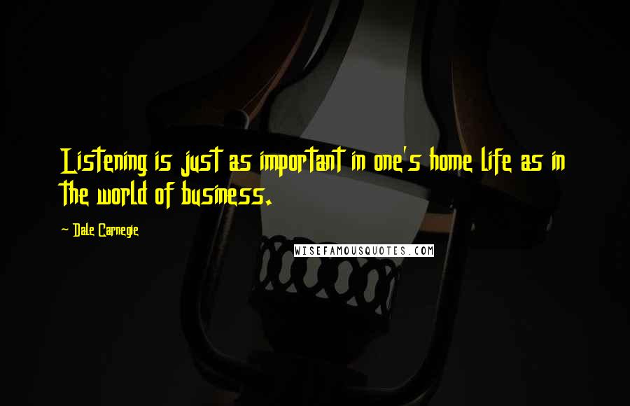 Dale Carnegie Quotes: Listening is just as important in one's home life as in the world of business.