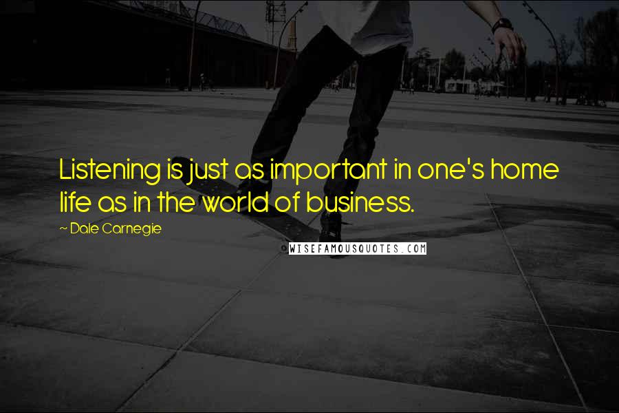 Dale Carnegie Quotes: Listening is just as important in one's home life as in the world of business.