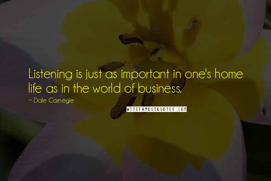 Dale Carnegie Quotes: Listening is just as important in one's home life as in the world of business.