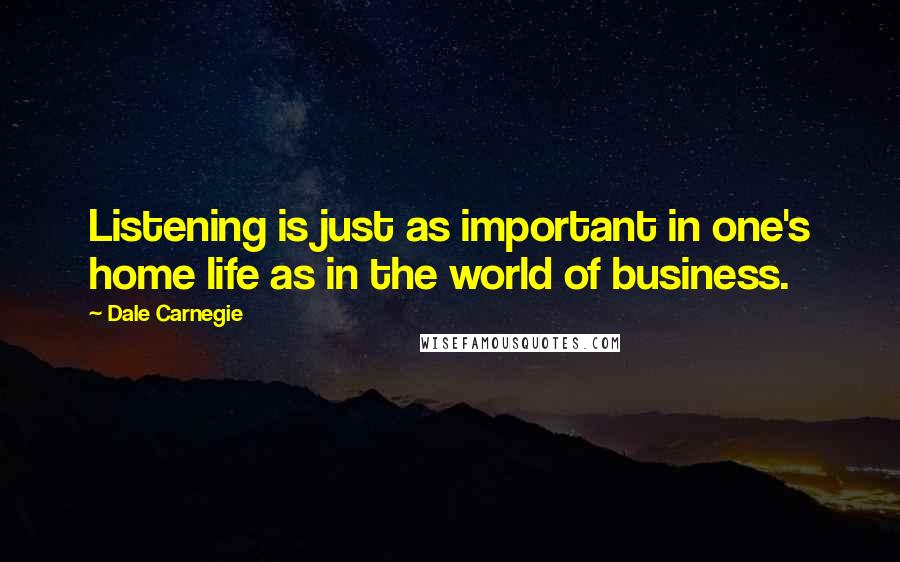 Dale Carnegie Quotes: Listening is just as important in one's home life as in the world of business.