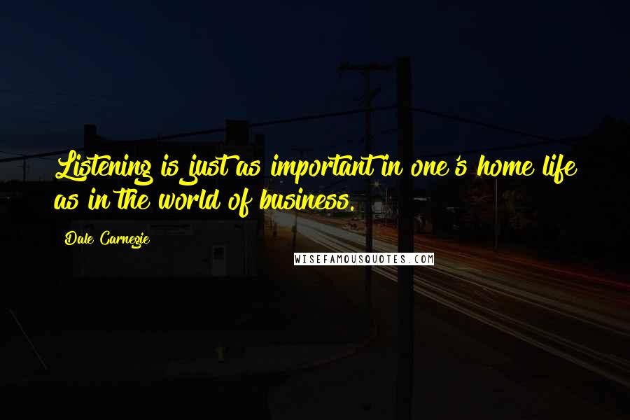 Dale Carnegie Quotes: Listening is just as important in one's home life as in the world of business.