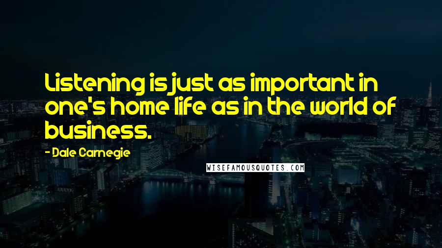 Dale Carnegie Quotes: Listening is just as important in one's home life as in the world of business.