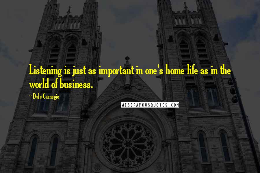 Dale Carnegie Quotes: Listening is just as important in one's home life as in the world of business.