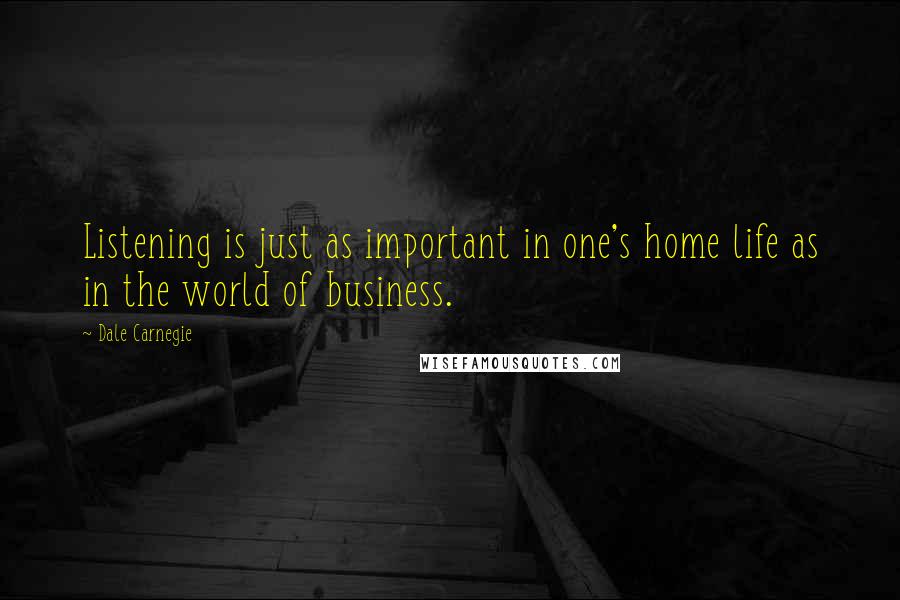 Dale Carnegie Quotes: Listening is just as important in one's home life as in the world of business.