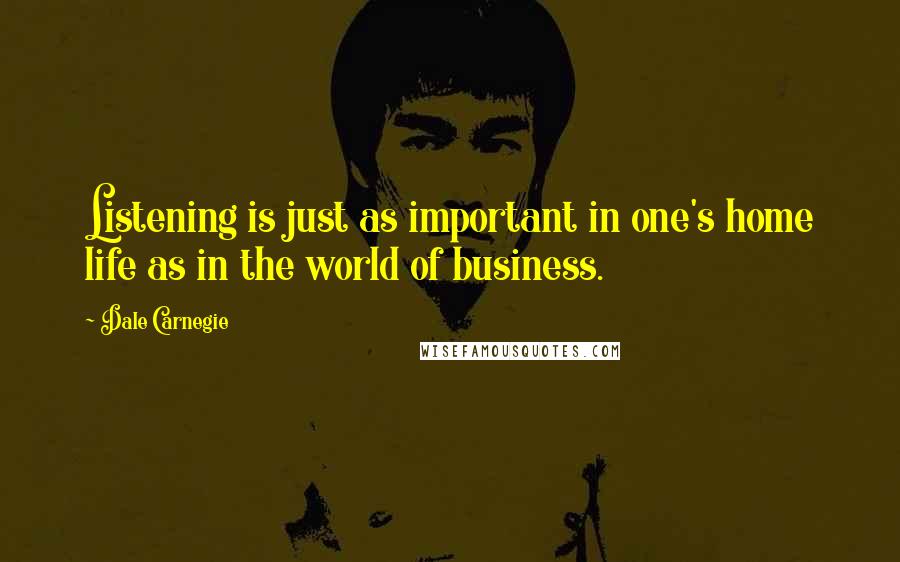 Dale Carnegie Quotes: Listening is just as important in one's home life as in the world of business.