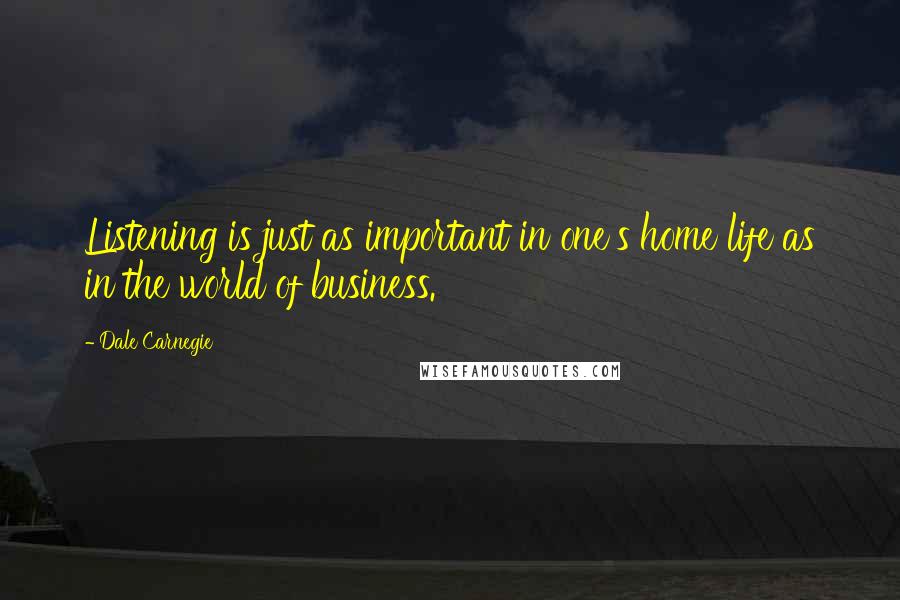 Dale Carnegie Quotes: Listening is just as important in one's home life as in the world of business.