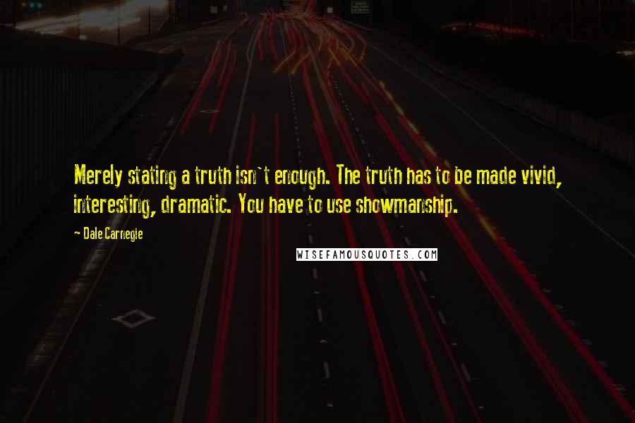 Dale Carnegie Quotes: Merely stating a truth isn't enough. The truth has to be made vivid, interesting, dramatic. You have to use showmanship.