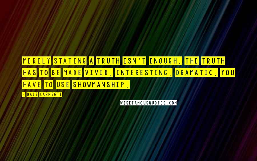 Dale Carnegie Quotes: Merely stating a truth isn't enough. The truth has to be made vivid, interesting, dramatic. You have to use showmanship.