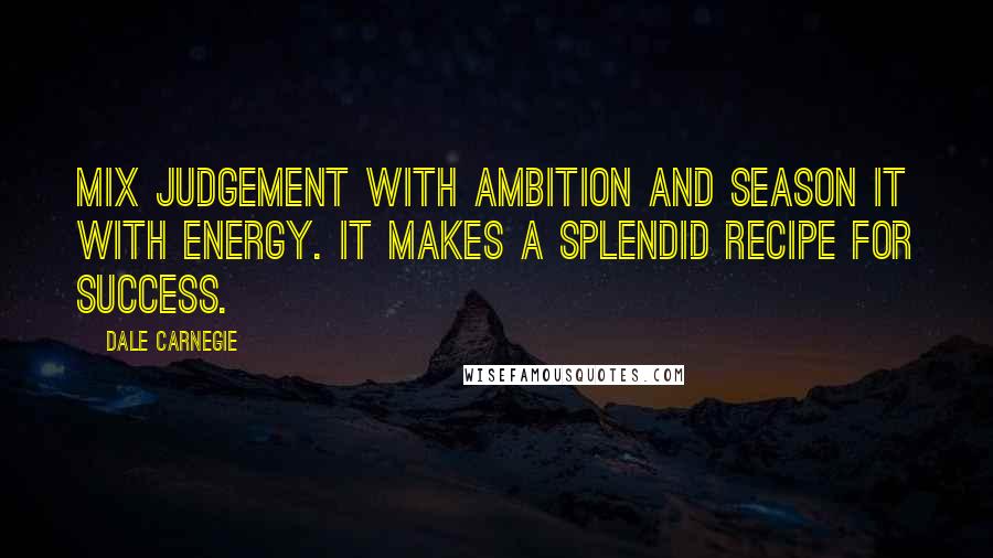 Dale Carnegie Quotes: Mix judgement with ambition and season it with energy. It makes a splendid recipe for success.