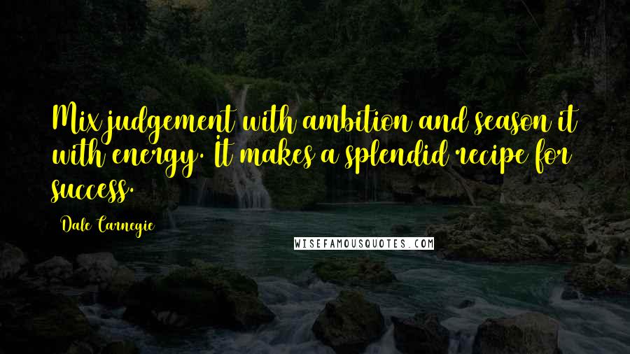 Dale Carnegie Quotes: Mix judgement with ambition and season it with energy. It makes a splendid recipe for success.