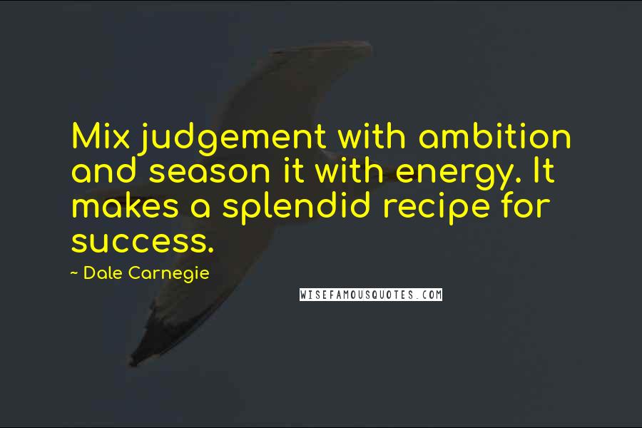 Dale Carnegie Quotes: Mix judgement with ambition and season it with energy. It makes a splendid recipe for success.