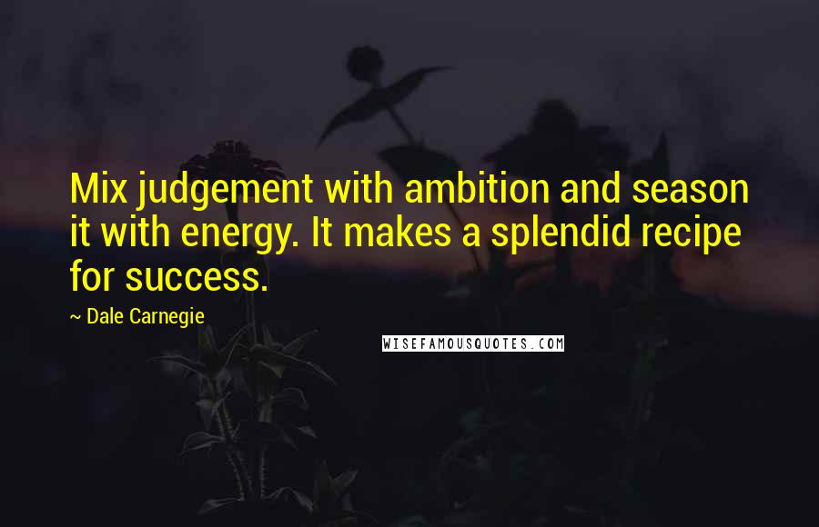 Dale Carnegie Quotes: Mix judgement with ambition and season it with energy. It makes a splendid recipe for success.