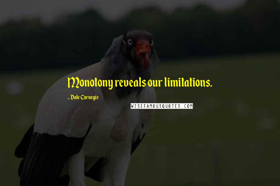 Dale Carnegie Quotes: Monotony reveals our limitations.