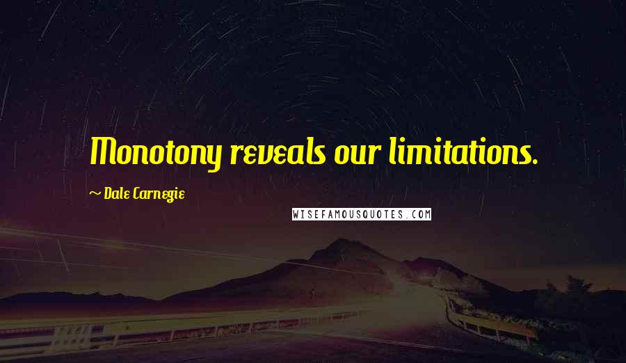 Dale Carnegie Quotes: Monotony reveals our limitations.