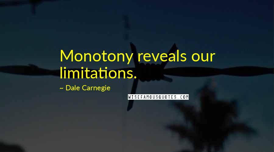 Dale Carnegie Quotes: Monotony reveals our limitations.