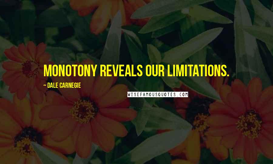 Dale Carnegie Quotes: Monotony reveals our limitations.