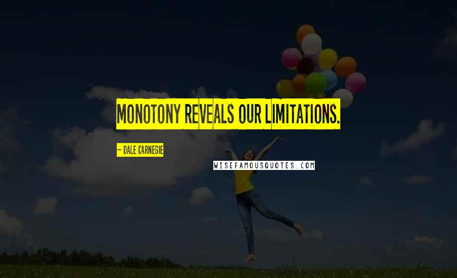 Dale Carnegie Quotes: Monotony reveals our limitations.