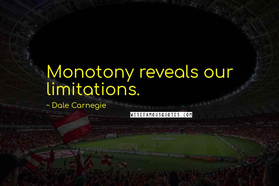 Dale Carnegie Quotes: Monotony reveals our limitations.