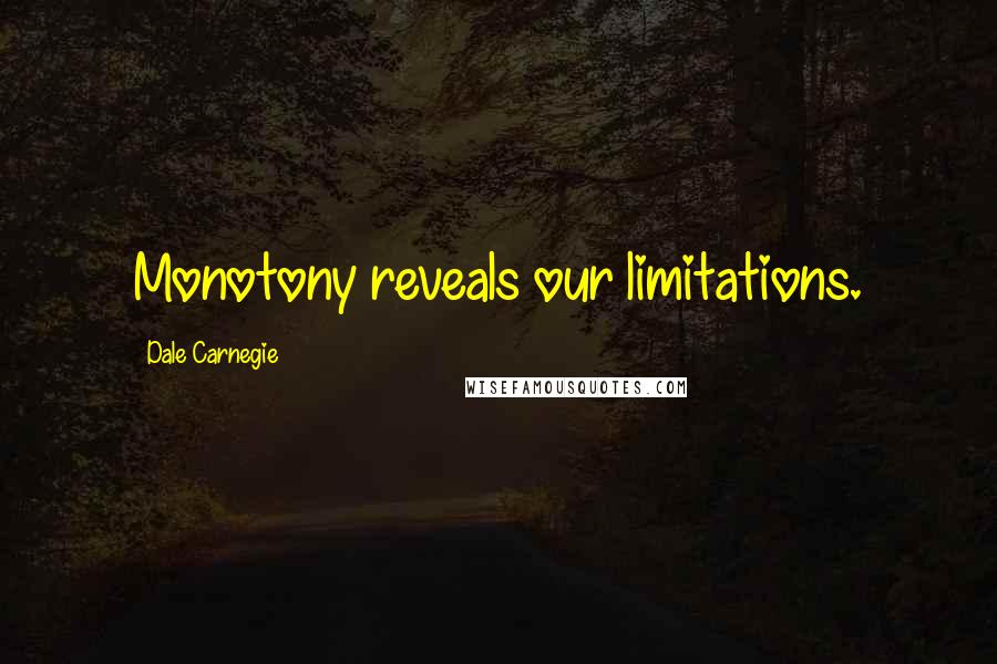 Dale Carnegie Quotes: Monotony reveals our limitations.