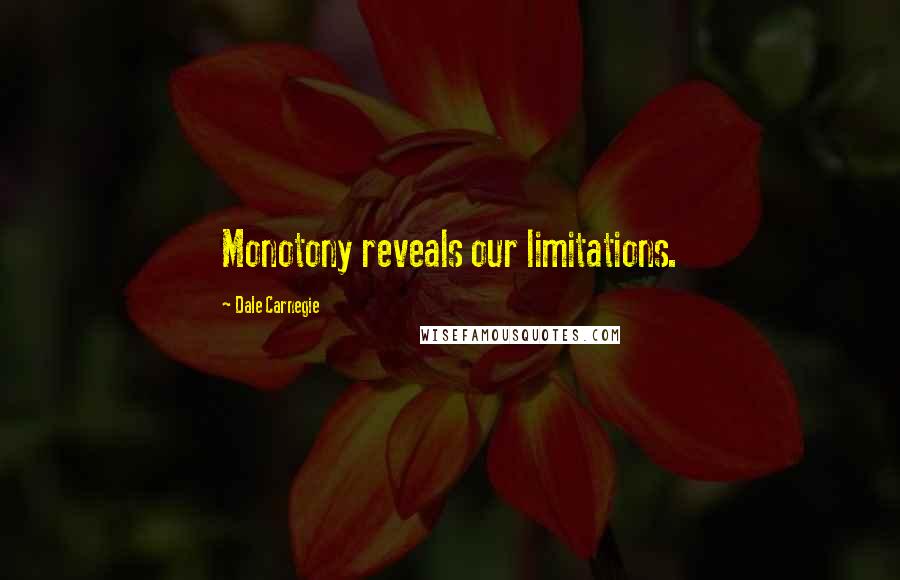 Dale Carnegie Quotes: Monotony reveals our limitations.