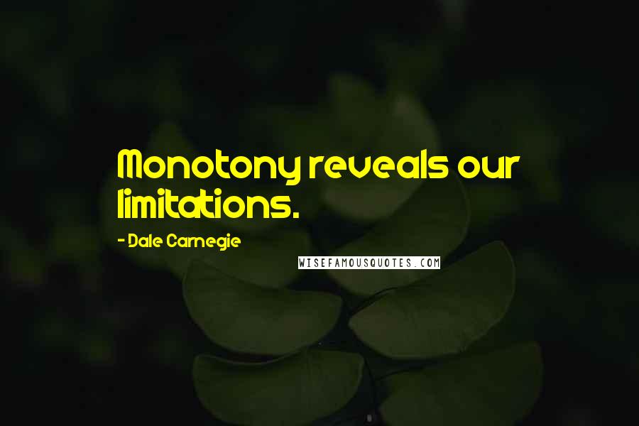 Dale Carnegie Quotes: Monotony reveals our limitations.