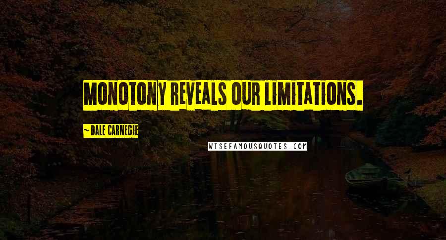 Dale Carnegie Quotes: Monotony reveals our limitations.