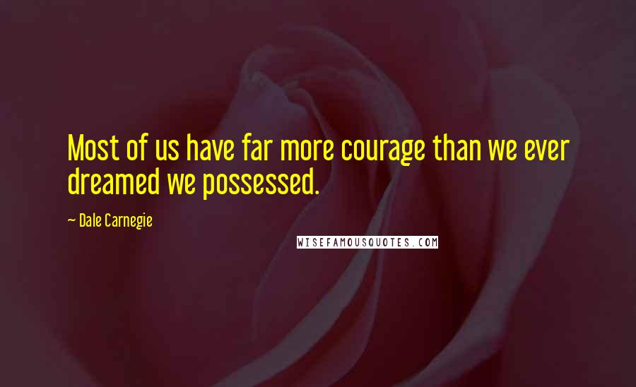 Dale Carnegie Quotes: Most of us have far more courage than we ever dreamed we possessed.