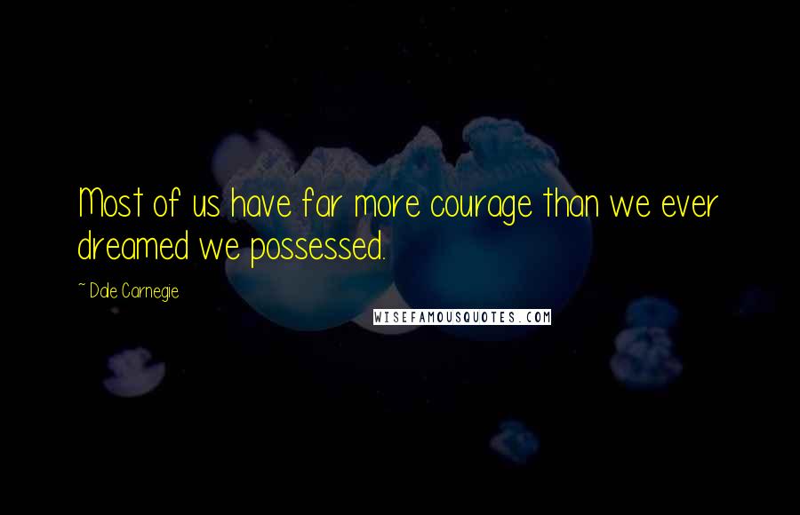 Dale Carnegie Quotes: Most of us have far more courage than we ever dreamed we possessed.