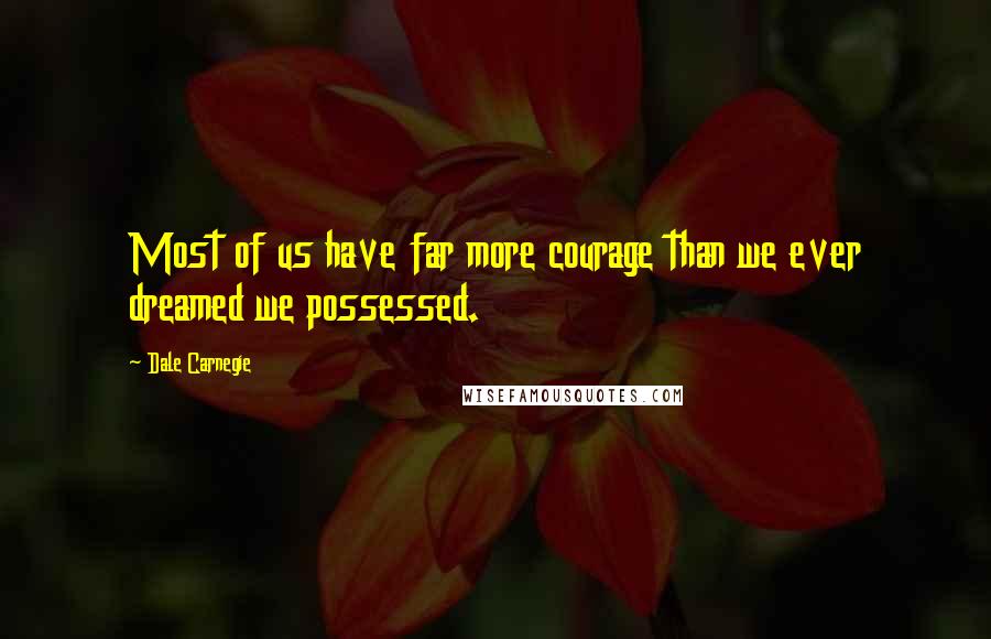 Dale Carnegie Quotes: Most of us have far more courage than we ever dreamed we possessed.