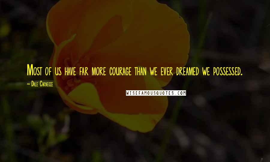 Dale Carnegie Quotes: Most of us have far more courage than we ever dreamed we possessed.