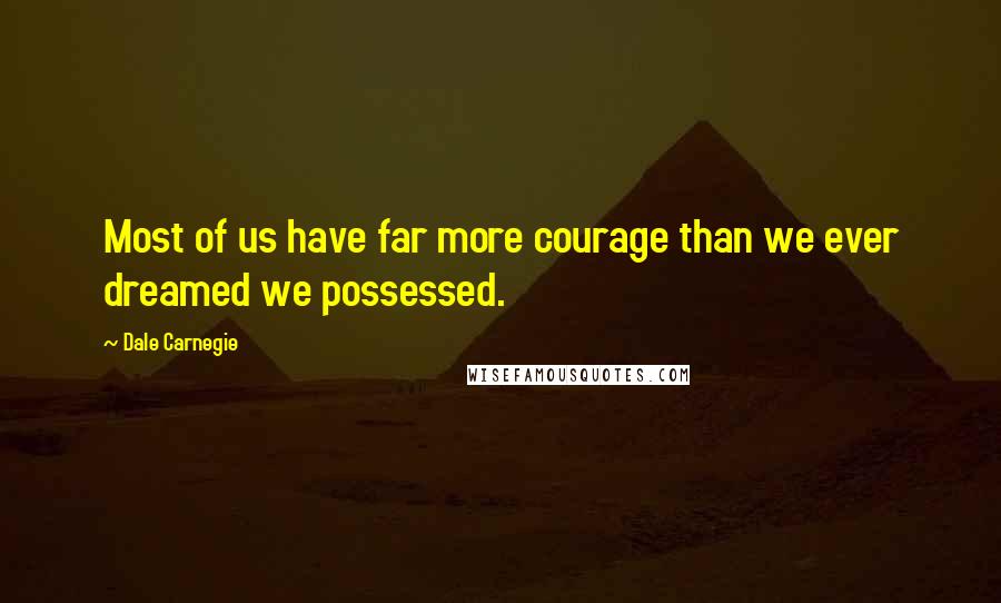 Dale Carnegie Quotes: Most of us have far more courage than we ever dreamed we possessed.