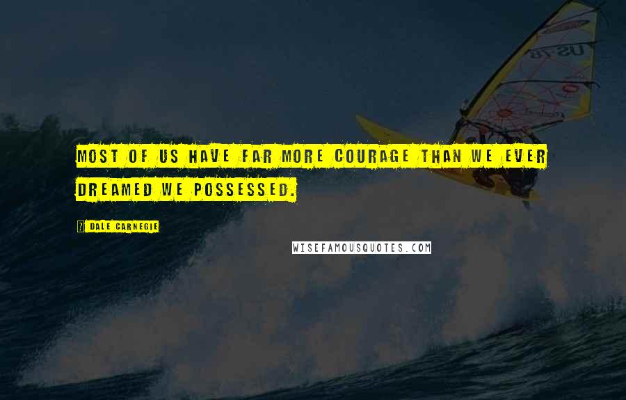 Dale Carnegie Quotes: Most of us have far more courage than we ever dreamed we possessed.