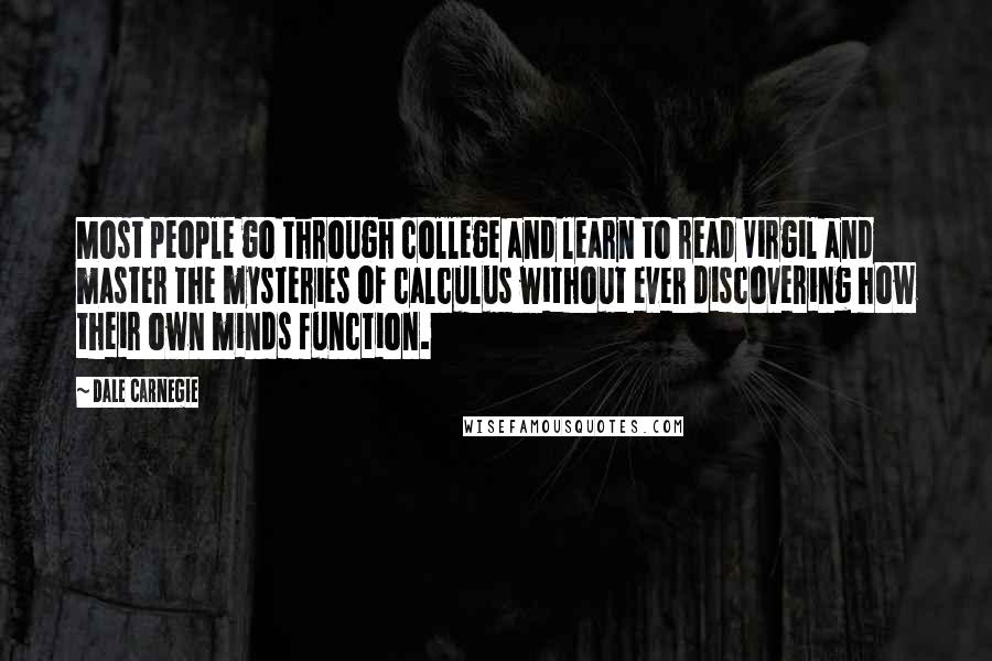 Dale Carnegie Quotes: Most people go through college and learn to read Virgil and master the mysteries of calculus without ever discovering how their own minds function.