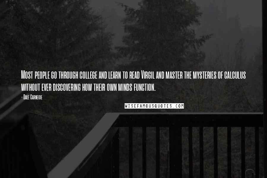 Dale Carnegie Quotes: Most people go through college and learn to read Virgil and master the mysteries of calculus without ever discovering how their own minds function.