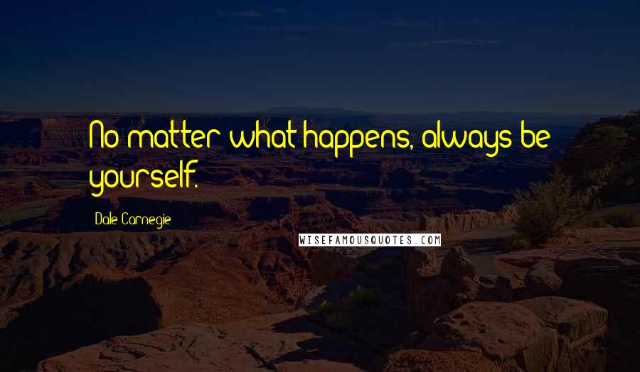 Dale Carnegie Quotes: No matter what happens, always be yourself.