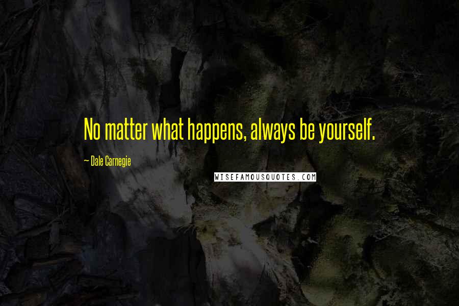 Dale Carnegie Quotes: No matter what happens, always be yourself.