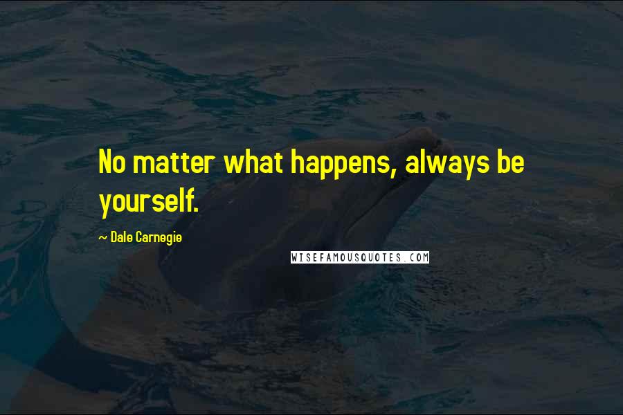 Dale Carnegie Quotes: No matter what happens, always be yourself.
