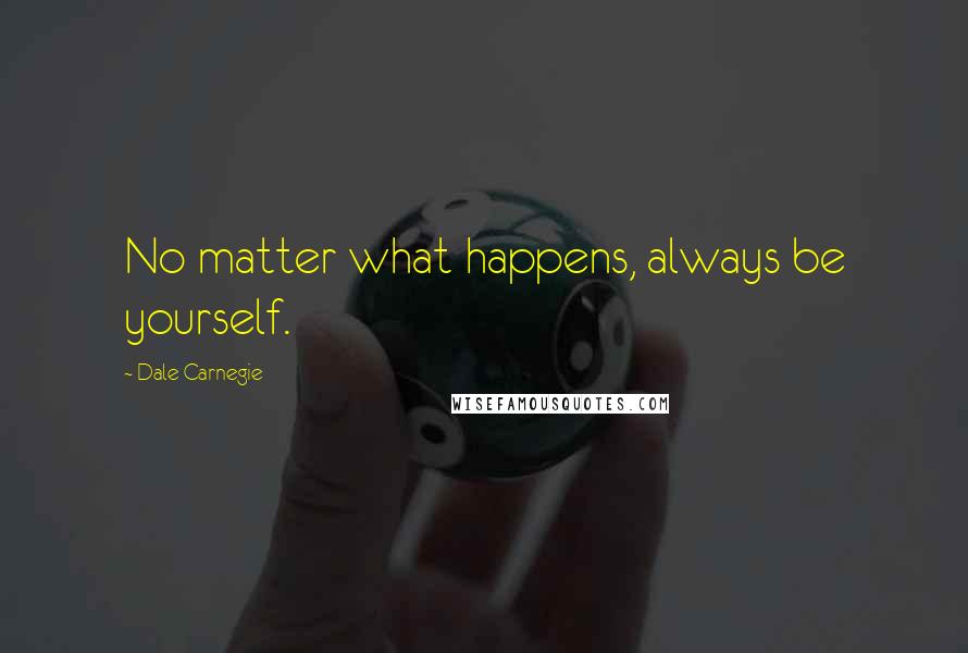 Dale Carnegie Quotes: No matter what happens, always be yourself.