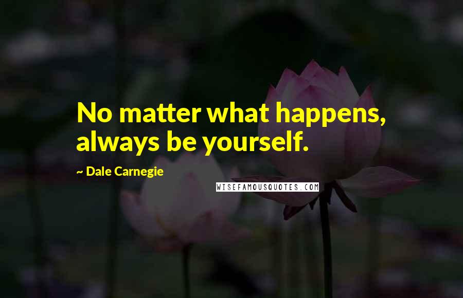 Dale Carnegie Quotes: No matter what happens, always be yourself.