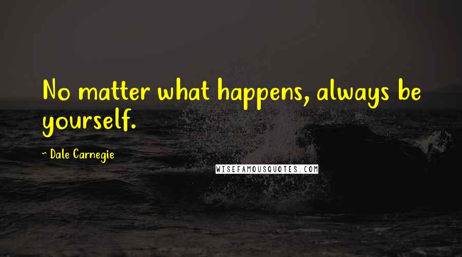 Dale Carnegie Quotes: No matter what happens, always be yourself.