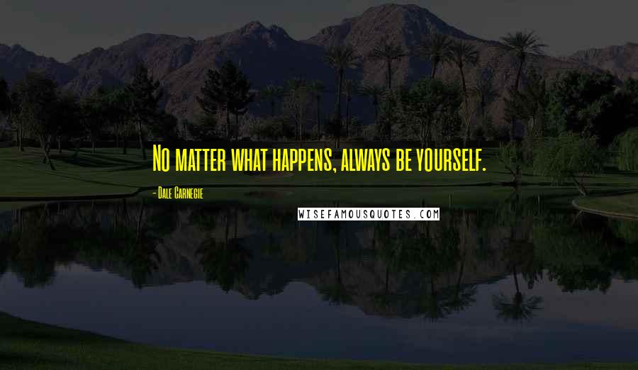 Dale Carnegie Quotes: No matter what happens, always be yourself.