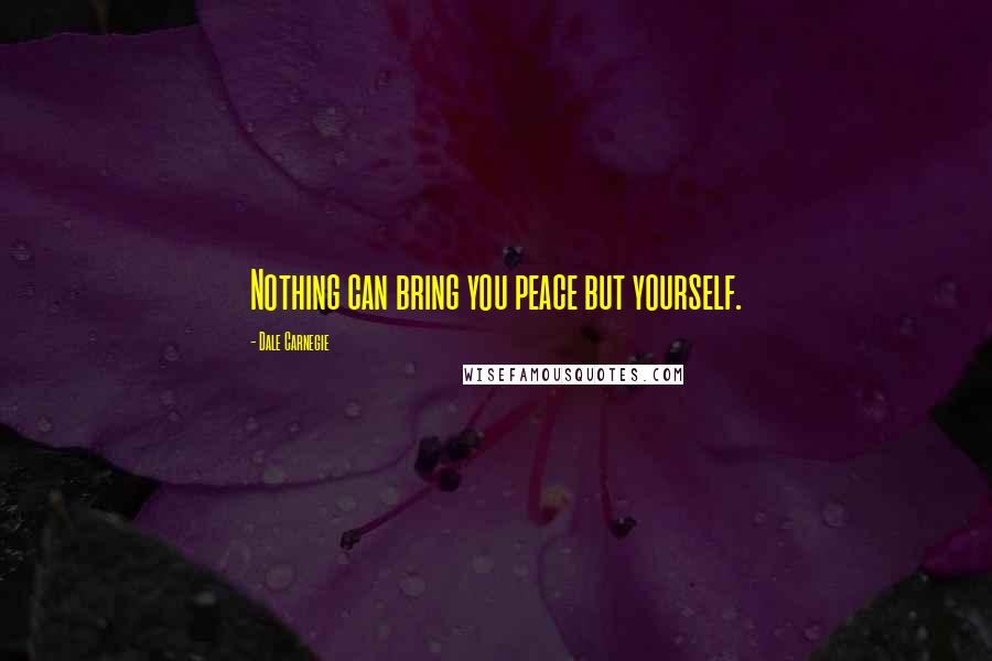 Dale Carnegie Quotes: Nothing can bring you peace but yourself.