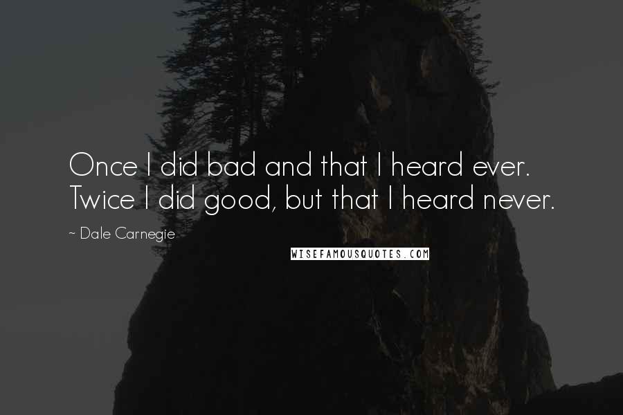 Dale Carnegie Quotes: Once I did bad and that I heard ever. Twice I did good, but that I heard never.