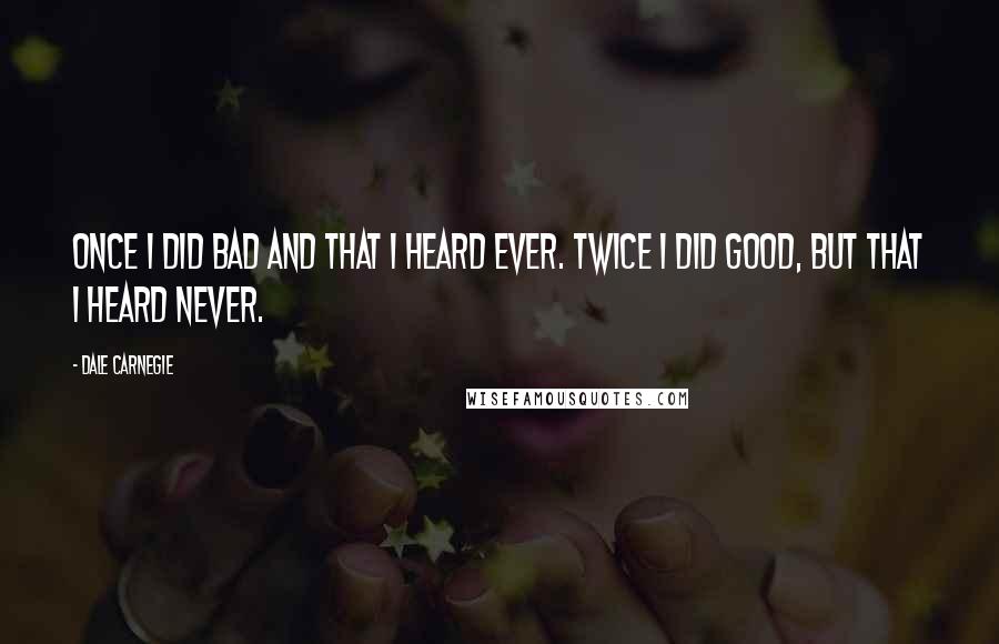 Dale Carnegie Quotes: Once I did bad and that I heard ever. Twice I did good, but that I heard never.