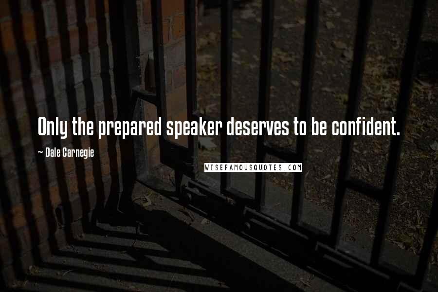 Dale Carnegie Quotes: Only the prepared speaker deserves to be confident.