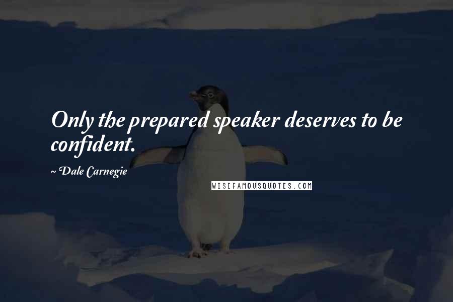 Dale Carnegie Quotes: Only the prepared speaker deserves to be confident.